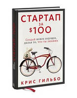 Книга "Стартап за $100. Создай новое будущее, делая то, что ты любишь" - Гильбо К. (Твердый переплет)