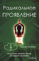 Радикальное Проявление. Искусство творить жизнь по своему желанию. Типпинг Колин