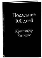 Книга "Последние 100 дней" - Кристофер Хитченс (Твердый переплет)