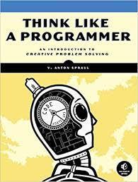 Think Like a Programmer: An Introduction to Creative Problem Solving, V. Anton Spraul
