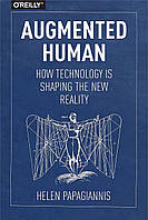 Augmented Human: How Technology Is Shaping the New Reality, Helen Papagiannis