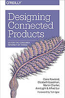 Designing Connected Products: UX for the Consumer Internet of Things, Claire Rowland, Elizabeth Goodman,