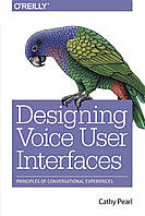 Designing Voice User Interfaces: Principles of Conversational Experiences, Cathy Pearl