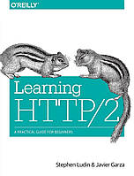 Learning HTTP/2: A Practical Guide for Beginners, Stephen Ludin, Javier Garza