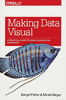 Making Data Visual: A Practical Guide to Using Visualization for Insight, Danyel Fisher, Miriah Meyer