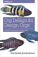 Org Design for Design Orgs: Building and Managing In-House Design Teams, Peter Merholz, Kristin Skinner