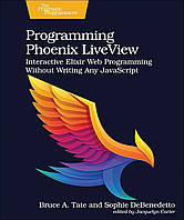 Programming Phoenix LiveView: Interactive Elixir Web Programming Without Writing Any JavaScript, Bruce Tate,