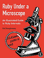 Ruby Under a Microscope: An Illustrated Guide to Ruby Internals, Pat Shaughnessy