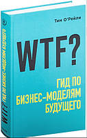 Книга "WTF? Гид по бизнес-моделям будущего" - О'Рейли Т. (Твердый переплет)