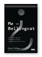 Ми Bellingcat. Онлайн-розслідування міжнародних злочинів та інформаційна війна з Росією. Еліот Гіґґінз. Наш Формат