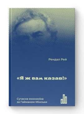 Я ж вам казав! Сучасна економіка за Гайманом Мінськи. Рендал Рей. Наш Формат