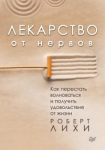 Лекарство от нервов. Как перестать волноваться и получить удовольствие от жизни (м)