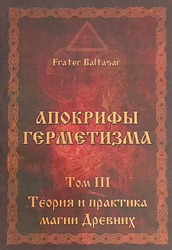 Апокрифи Герметизму. Том 3. Теорія та практика магії Стародавніх. Frater Baltasar