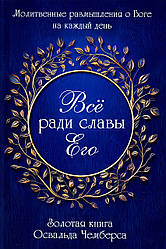 Все заради Його слави. Освальд Чемберс / рос.мовою / Молитовні роздуми про Бога щодня