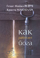 Как работает йога. Исцеление и самоисцеление с помощью йога-сутры. Геше Майкл Роуч, Кристи Макнелли