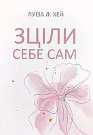 Зціли себе сам Луїза Л Хей