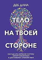 Тело на твоей стороне. Как сделать нервную систему своим союзником в достижении спокойствия. Деб Дана