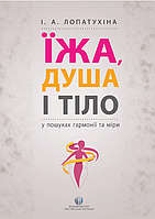 Книга Їжа, душа і тіло у пошуках гармонії та міри. Автор - Ірина Лопатухіна (Видавництво Ростислава Бурлаки)