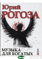 Книга Музыка для богатых - Юрий Рогоза | Роман захватывающий Современная литература Проза украинская