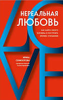 Книга Нереальна любов. Як знайти свою людину та побудувати міцні стосунки - Ірина Семізорова