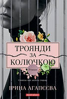 Троянди за колючкою.Сповідь про жіночу тюрму. Ірина Агапєєва