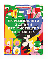 Як розмовляти з дітьми про мистецтво ХХ століття. Автор Франсуаза Барб-Ґалль