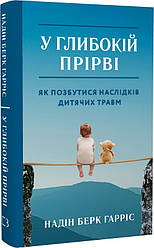 У глибокій прірві. Як позбутися наслідків дитячих травм. Автор Надін Берк Гарріс