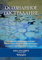 Осознанное сострадание. Как умение сострадать поможет понять свои эмоции, жить настоящим и строи Гилберт Чоден