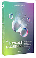 Наукове мислення. Аргументовані способи не приймати все на віру. Олександр Рундель