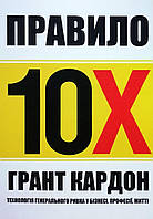 Книга Правило 10х. Технологія генерального ривка у бізнесі, професії, житті - Грант Кардон (Українська мова,