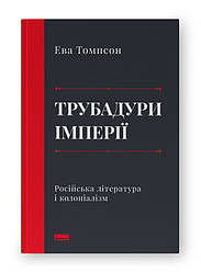 Трубадури імперії. Російська література і колоніалізм. Автор Ева Томпсон