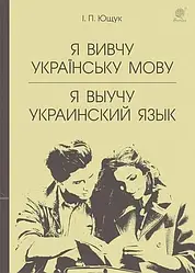 Я вивчу українську мову. Я выучу украинский язык. Навчальний посібник. Автор Іван Ющук