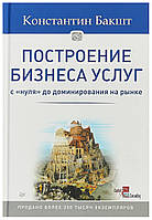 Построение бизнеса услуг с нуля до доминирования на рынке Костантин Бакшт (твердый переплет)