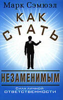 Книга Як стати незамінним . Автор Сэмюэл М. (Рус.) (обкладинка м`яка) 2013 р.