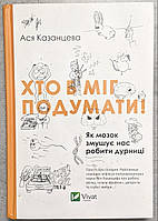 Ася Казанцева "Хто б міг подумати!" Як мозок змушує нас робити дурниці.