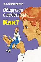 Общаться с ребенком как? Юлия Гиппенрейтер (мягк.обл)