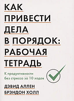 Як привести справи в порядок: робочий зошит. До продуктивності без стресу за 10 ходів Девід Аллен Брендон Холл