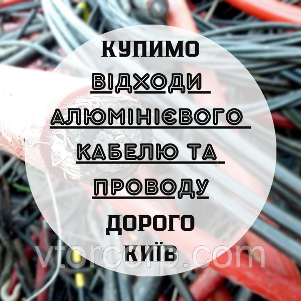 Купимо відходи, обрізки алюмінієвого кабелю, проводу Дорого Київ