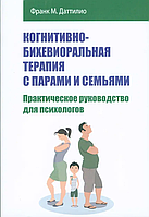 Когнитивно-бихевиоральная терапия с парами и семьями. Практическое руководство для психологов. Даттилио М.