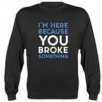 Свитшот унисекс I'm here because you broke something