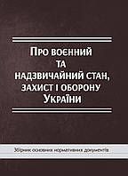 Книга Збірник "Про воєнний та надзвичайний стан, захист і оборону України: збірник основних нормативних"