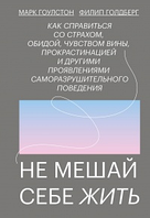 Не заважай собі жити. Як справитися зі страхом образою відчуттям провини прокрастинацією та Гоулстон, Голдберг