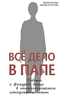 Книга Всё дело в папе. Работа с фигурой отца в психологическом консультировании(Ю.Зотова, М.Летучева)