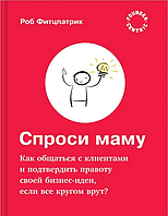 Питай маму Як спілкуватися з клієнтами та підтвердити правоту своєї бізнес ідеї якщо всі навколо бру Фіцпатрік