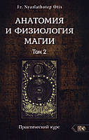 Анатомия и физиология магии. Том 2. Практический курс. Fr. Nyarlathotep Otis