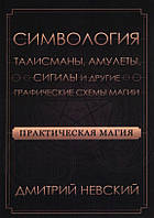 Практическая магия. Симвология. Талисманы, амулеты, сигилы и другие графические схемы магии. Дмитрий Невский