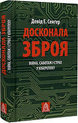 Досконала зброя. Війна, саботаж і страх у кіберепоху. Д. Е. Сенґер