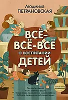 Всё-всё-всё о воспитании детей. Людмила Петрановская