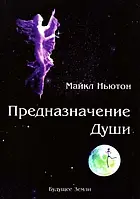 Предназначение души. Жизнь между жизнями. Ньютон Майкл