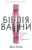 Біблія вагіни. Відсіймо міфи від медицини! Джен Ґантер